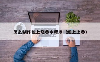 高密怎么制作线上烧香小程序（线上上香）