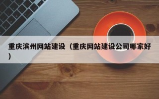 高密重庆滨州网站建设（重庆网站建设公司哪家好）
