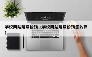 高密学校网站建设价钱（学校网站建设价钱怎么算）