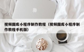 高密视频图库小程序制作教程（视频图库小程序制作教程手机版）