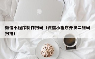 高密微信小程序制作扫码（微信小程序开发二维码扫描）